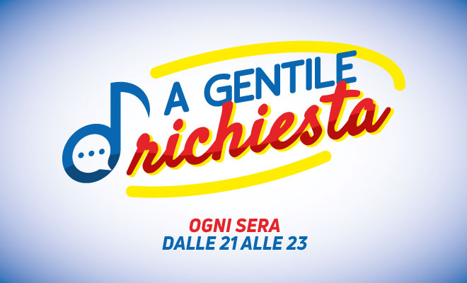 A Gentile Richiesta - Ogni Sera dalle 21 alle 23
